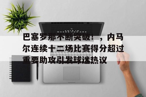 巴塞罗那不断突破！，内马尔连续十二场比赛得分超过重要助攻引发球迷热议的简单介绍